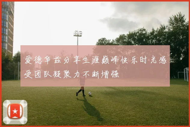 爱德华兹分享生涯巅峰快乐时光感受团队凝聚力不断增强