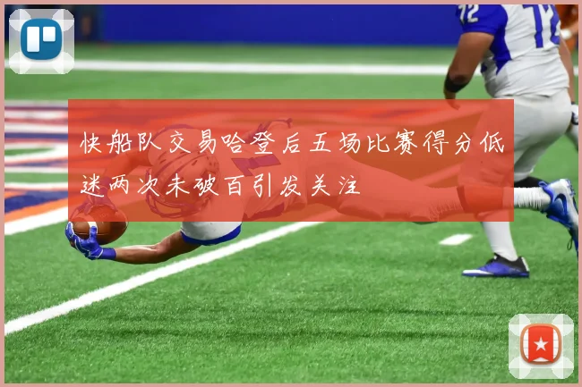 快船队交易哈登后五场比赛得分低迷两次未破百引发关注