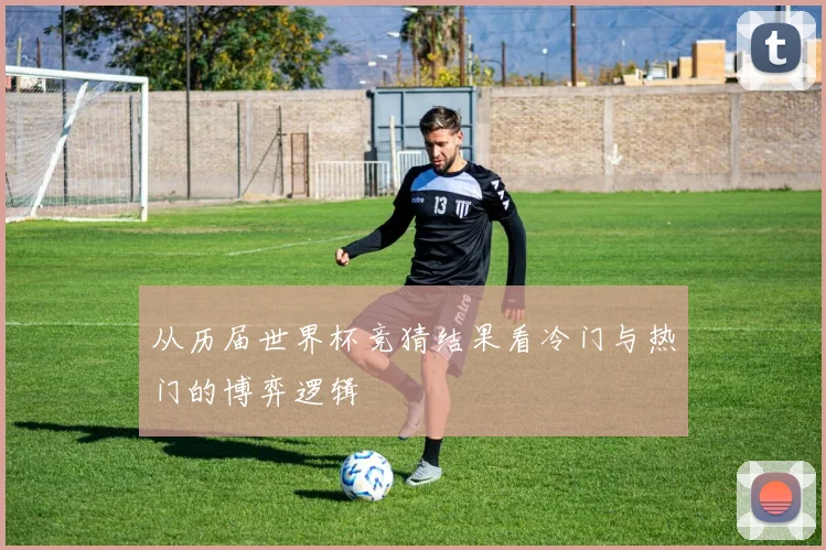 从历届世界杯竞猜结果看冷门与热门的博弈逻辑