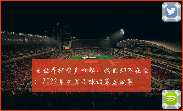 当世界杯哨声响起，我们却不在场：2022年中国足球的幕后故事