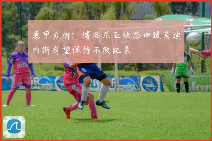 意甲分析：博洛尼亚状态回暖乌迪内斯有望保持不败纪录