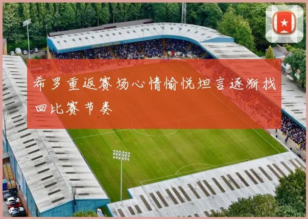 希罗重返赛场心情愉悦坦言逐渐找回比赛节奏